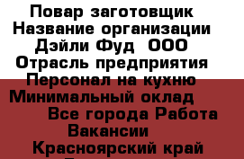 Повар-заготовщик › Название организации ­ Дэйли Фуд, ООО › Отрасль предприятия ­ Персонал на кухню › Минимальный оклад ­ 35 000 - Все города Работа » Вакансии   . Красноярский край,Бородино г.